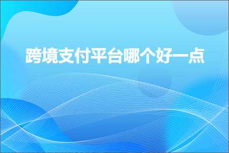 璺ㄥ鐢靛晢鐭ヨ瘑:璺ㄥ鏀粯骞冲彴鍝釜濂戒竴鐐? width=